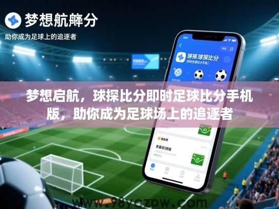 梦想启航，球探比分即时足球比分手机版，助你成为足球场上的追逐者