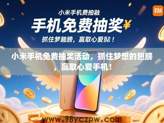 小米手机免费抽奖活动，抓住梦想的翅膀，赢取心爱手机！