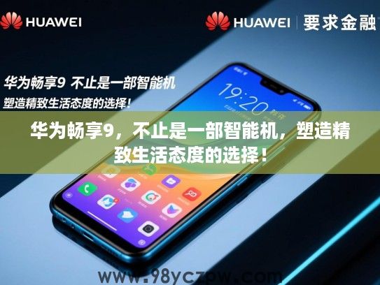 华为畅享9，不止是一部智能机，塑造精致生活态度的选择！