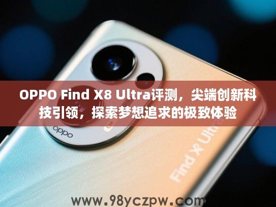 OPPO Find X8 Ultra评测,尖端创新科技引领,探索梦想追求的极致体验 OPPO Find X8 Ultra评测,尖端创新科技引领,探索梦想追求的极致体验