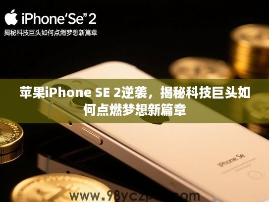 苹果iPhone SE 2逆袭,揭秘科技巨头如何点燃梦想新篇章 苹果iPhone SE 2逆袭,揭秘科技巨头如何点燃梦想新篇章