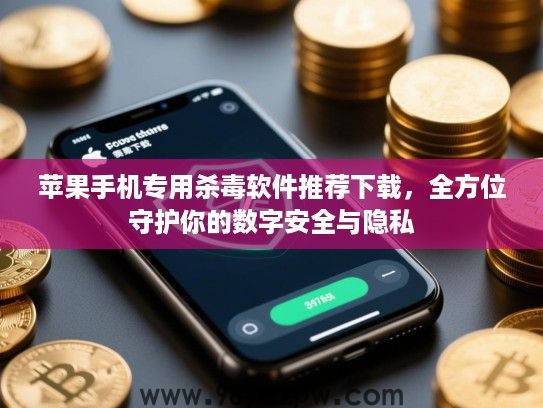 苹果手机专用杀毒软件推荐下载，全方位守护你的数字安全与隐私