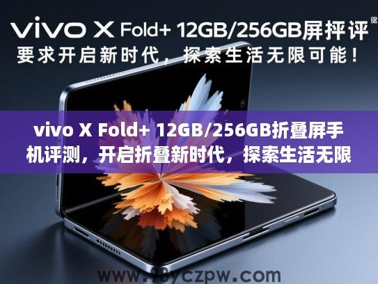 vivo X Fold+ 12GB/256GB折叠屏手机评测,开启折叠新时代,探索生活无限可能! vivo X Fold+ 12GB/256GB折叠屏手机评测,开启折叠新时代,探索生活无限可能!