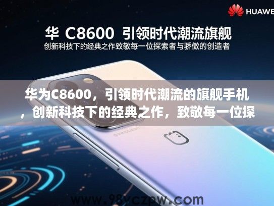 华为C8600，引领时代潮流的旗舰手机，创新科技下的经典之作，致敬每一位探索者与骄傲的创造者