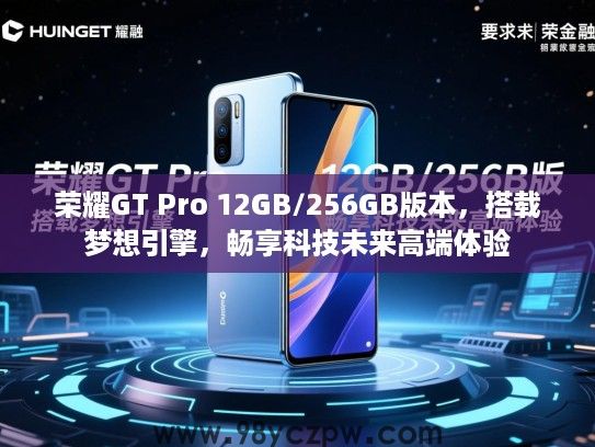 荣耀GT Pro 12GB/256GB版本,搭载梦想引擎,畅享科技未来高端体验 荣耀GT Pro 12GB/256GB版本,搭载梦想引擎,畅享科技未来高端体验