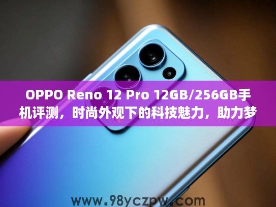 OPPO Reno 12 Pro 12GB/256GB手机评测,时尚外观下的科技魅力,助力梦想之旅完美启程 OPPO Reno 12 Pro 12GB/256GB手机评测,时尚外观下的科技魅力,助力梦想之旅完美启程