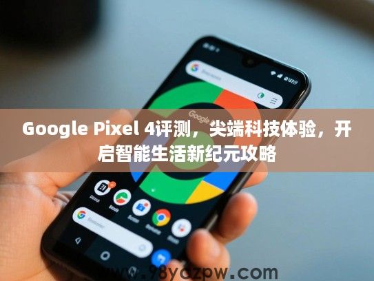 Google Pixel 4评测，尖端科技体验，开启智能生活新纪元攻略