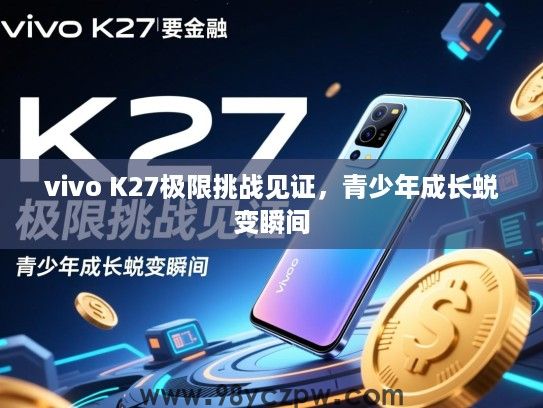 vivo K27极限挑战见证，青少年成长蜕变瞬间