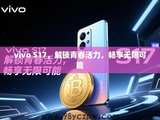 vivo S17,解锁青春活力,畅享无限可能 vivo S17,解锁青春活力,畅享无限可能
