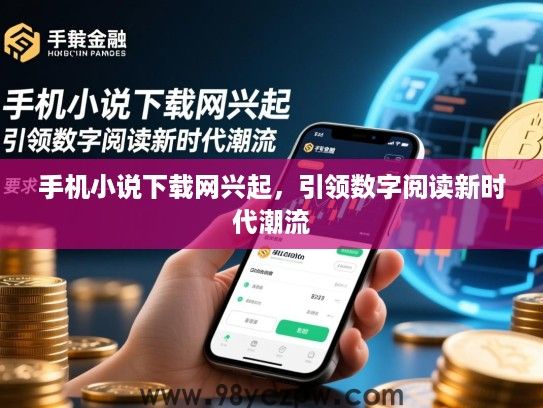 手机小说下载网兴起,引领数字阅读新时代潮流 手机小说下载网兴起,引领数字阅读新时代潮流