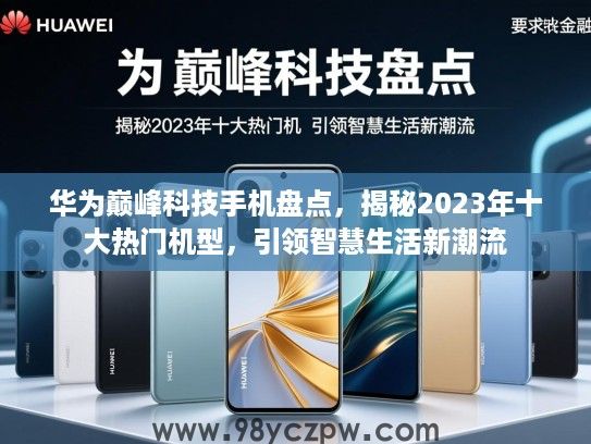 华为巅峰科技手机盘点,揭秘2023年十大热门机型,引领智慧生活新潮流 华为巅峰科技手机盘点,揭秘2023年十大热门机型,引领智慧生活新潮流