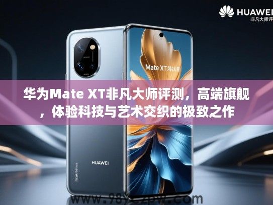 华为Mate XT非凡大师评测，高端旗舰，体验科技与艺术交织的极致之作