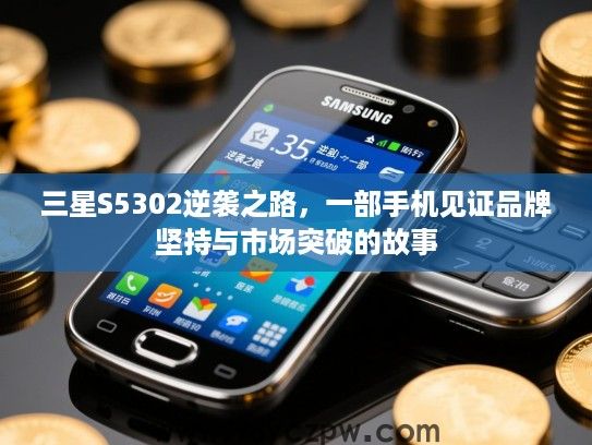 三星S5302逆袭之路，一部手机见证品牌坚持与市场突破的故事