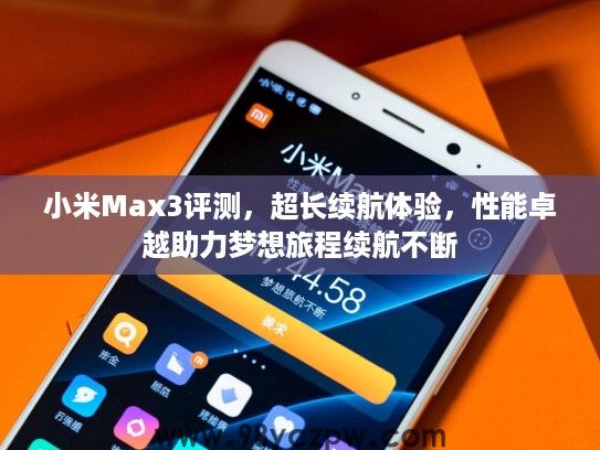小米Max3评测，超长续航体验，性能卓越助力梦想旅程续航不断