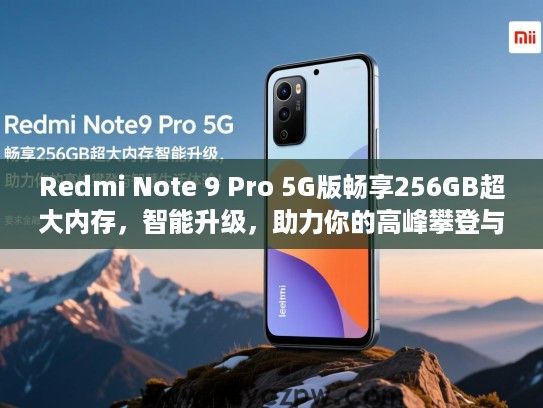 Redmi Note 9 Pro 5G版畅享256GB超大内存，智能升级，助力你的高峰攀登与智慧生活体验！