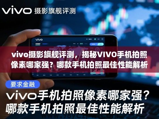 vivo摄影旗舰评测，揭秘VIVO手机拍照像素哪家强？哪款手机拍照最佳性能解析
