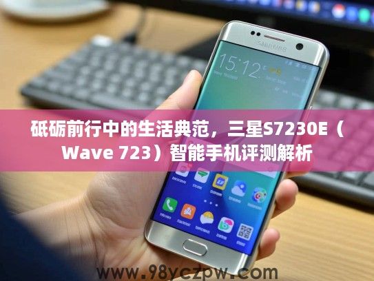 砥砺前行中的生活典范,三星S7230E(Wave 723)智能手机评测解析 砥砺前行中的生活典范,三星S7230E(Wave 723)智能手机评测解析