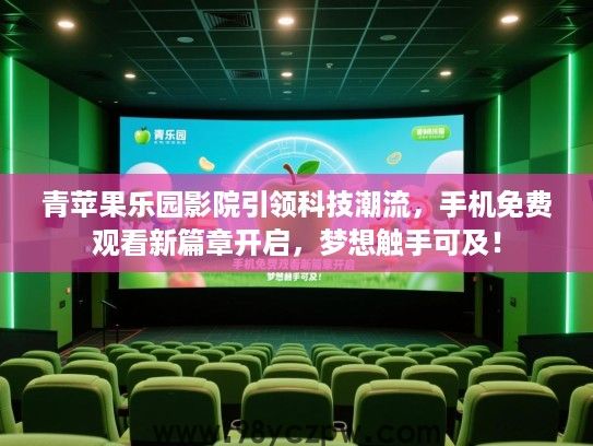 青苹果乐园影院引领科技潮流,手机免费观看新篇章开启,梦想触手可及! 青苹果乐园影院引领科技潮流,手机免费观看新篇章开启,梦想触手可及!