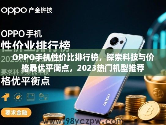 OPPO手机性价比排行榜,探索科技与价格最优平衡点,2023热门机型推荐 OPPO手机性价比排行榜,探索科技与价格最优平衡点,2023热门机型推荐