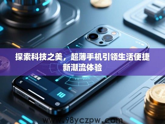 探索科技之美,超薄手机引领生活便捷新潮流体验 探索科技之美,超薄手机引领生活便捷新潮流体验