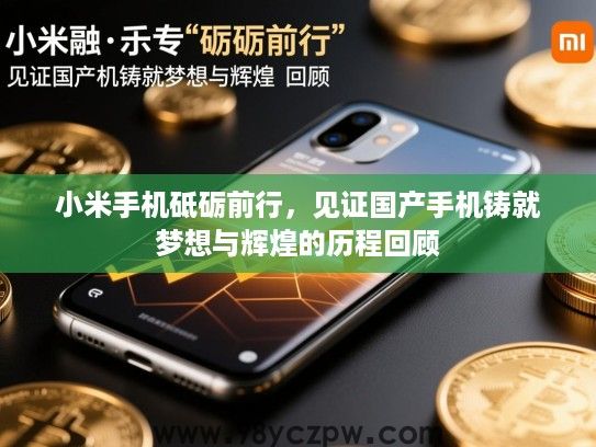 小米手机砥砺前行,见证国产手机铸就梦想与辉煌的历程回顾 小米手机砥砺前行,见证国产手机铸就梦想与辉煌的历程回顾