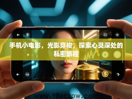 手机小电影,光影穿梭,探索心灵深处的私密旅程 手机小电影,光影穿梭,探索心灵深处的私密旅程