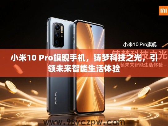 小米10 Pro旗舰手机,铸梦科技之光,引领未来智能生活体验 小米10 Pro旗舰手机,铸梦科技之光,引领未来智能生活体验