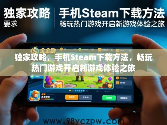 独家攻略,手机Steam下载方法,畅玩热门游戏开启新游戏体验之旅 独家攻略,手机Steam下载方法,畅玩热门游戏开启新游戏体验之旅