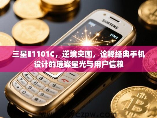 三星E1101C,逆境突围,诠释经典手机设计的璀璨星光与用户信赖 三星E1101C,逆境突围,诠释经典手机设计的璀璨星光与用户信赖