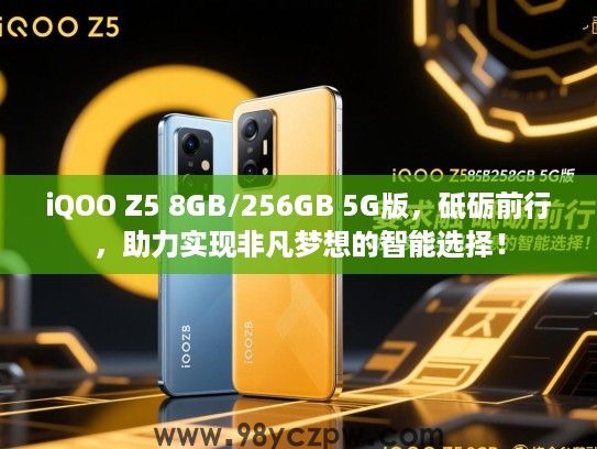 iQOO Z5 8GB/256GB 5G版,砥砺前行,助力实现非凡梦想的智能选择! iQOO Z5 8GB/256GB 5G版,砥砺前行,助力实现非凡梦想的智能选择!