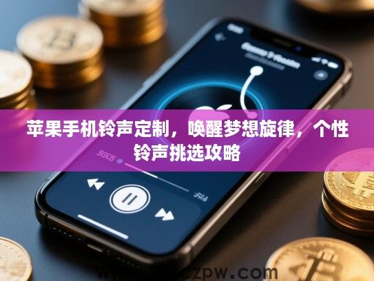 苹果手机铃声定制,唤醒梦想旋律,个性铃声挑选攻略 苹果手机铃声定制,唤醒梦想旋律,个性铃声挑选攻略