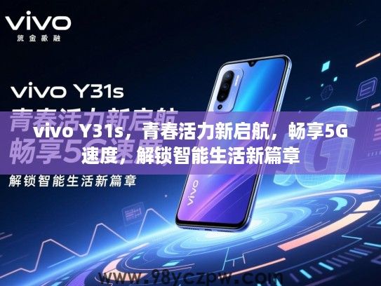 vivo Y31s,青春活力新启航,畅享5G速度,解锁智能生活新篇章 vivo Y31s,青春活力新启航,畅享5G速度,解锁智能生活新篇章