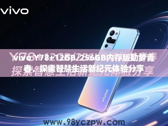 vivo Y78+12GB/256GB内存版助梦青春,探索智慧生活新纪元体验分享 vivo Y78+12GB/256GB内存版助梦青春,探索智慧生活新纪元体验分享