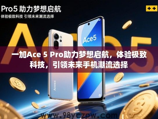 一加Ace 5 Pro助力梦想启航,体验极致科技,引领未来手机潮流选择 一加Ace 5 Pro助力梦想启航,体验极致科技,引领未来手机潮流选择