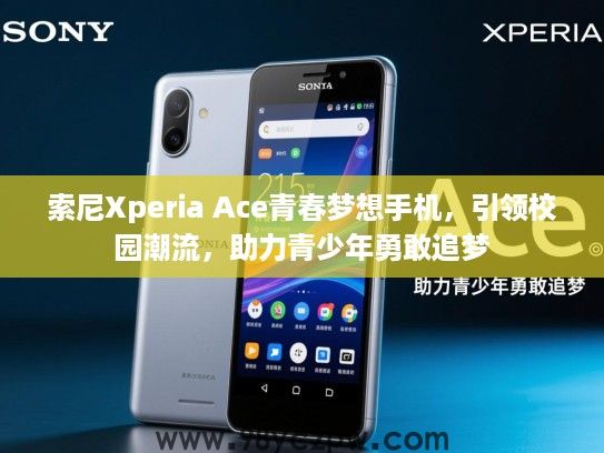 索尼Xperia Ace青春梦想手机,引领校园潮流,助力青少年勇敢追梦 索尼Xperia Ace青春梦想手机,引领校园潮流,助力青少年勇敢追梦
