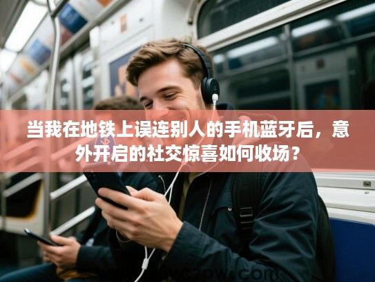当我在地铁上误连别人的手机蓝牙后,意外开启的社交惊喜如何收场? 当我在地铁上误连别人的手机蓝牙后,意外开启的社交惊喜如何收场?