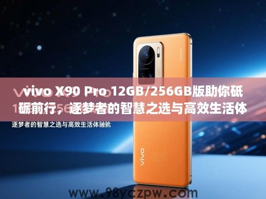 vivo X90 Pro 12GB/256GB版助你砥砺前行,逐梦者的智慧之选与高效生活体验 vivo X90 Pro 12GB/256GB版助你砥砺前行,逐梦者的智慧之选与高效生活体验