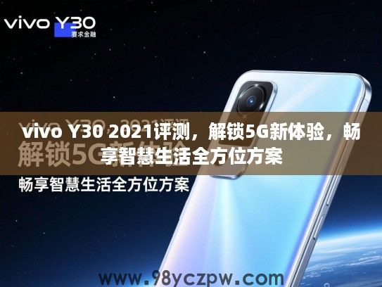 vivo Y30 2021评测,解锁5G新体验,畅享智慧生活全方位方案 vivo Y30 2021评测,解锁5G新体验,畅享智慧生活全方位方案
