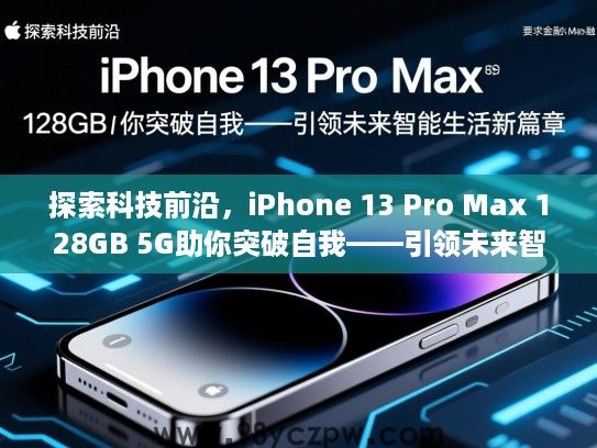 探索科技前沿,iPhone 13 Pro Max 128GB 5G助你突破自我——引领未来智能生活新篇章 探索科技前沿,iPhone 13 Pro Max 128GB 5G助你突破自我——引领未来智能生活新篇章