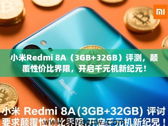 小米Redmi 8A(3GB+32GB)评测,颠覆性价比界限,开启千元机新纪元! 小米Redmi 8A(3GB+32GB)评测,颠覆性价比界限,开启千元机新纪元!