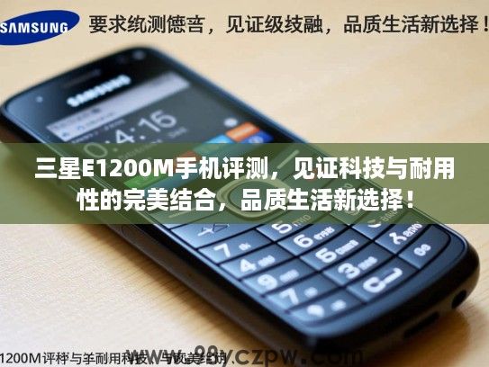 三星E1200M手机评测,见证科技与耐用性的完美结合,品质生活新选择! 三星E1200M手机评测,见证科技与耐用性的完美结合,品质生活新选择!