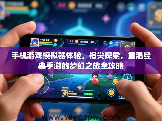 手机游戏模拟器体验,指尖探索,重温经典手游的梦幻之旅全攻略 手机游戏模拟器体验,指尖探索,重温经典手游的梦幻之旅全攻略