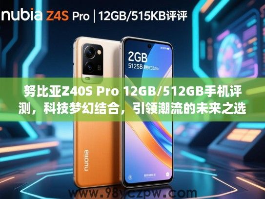 努比亚Z40S Pro 12GB/512GB手机评测,科技梦幻结合,引领潮流的未来之选 努比亚Z40S Pro 12GB/512GB手机评测,科技梦幻结合,引领潮流的未来之选