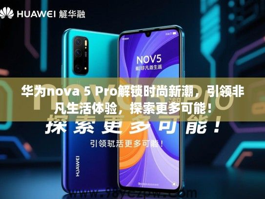 华为nova 5 Pro解锁时尚新潮,引领非凡生活体验,探索更多可能! 华为nova 5 Pro解锁时尚新潮,引领非凡生活体验,探索更多可能!