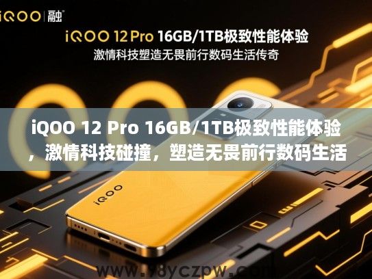 iQOO 12 Pro 16GB/1TB极致性能体验,激情科技碰撞,塑造无畏前行数码生活传奇 iQOO 12 Pro 16GB/1TB极致性能体验,激情科技碰撞,塑造无畏前行数码生活传奇