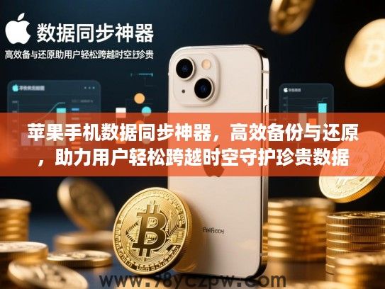 苹果手机数据同步神器,高效备份与还原,助力用户轻松跨越时空守护珍贵数据 苹果手机数据同步神器,高效备份与还原,助力用户轻松跨越时空守护珍贵数据