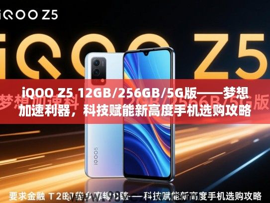 iQOO Z5 12GB/256GB/5G版——梦想加速利器，科技赋能新高度手机选购攻略
