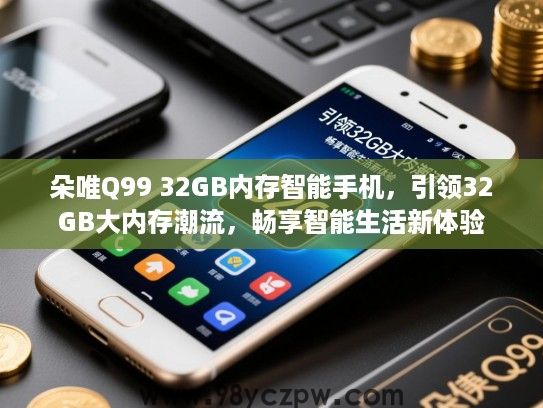 朵唯Q99 32GB内存智能手机,引领32GB大内存潮流,畅享智能生活新体验 朵唯Q99 32GB内存智能手机,引领32GB大内存潮流,畅享智能生活新体验