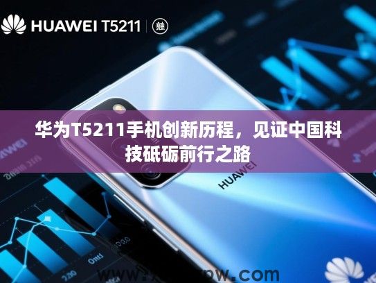 华为T5211手机创新历程,见证中国科技砥砺前行之路 华为T5211手机创新历程,见证中国科技砥砺前行之路