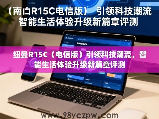 纽曼R15C(电信版)引领科技潮流,智能生活体验升级新篇章评测 纽曼R15C(电信版)引领科技潮流,智能生活体验升级新篇章评测